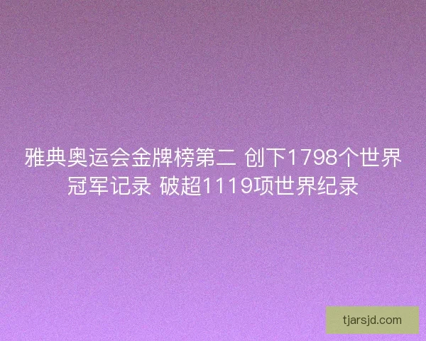 雅典奥运会金牌榜第二 创下1798个世界冠军记录 破超1119项世界纪录