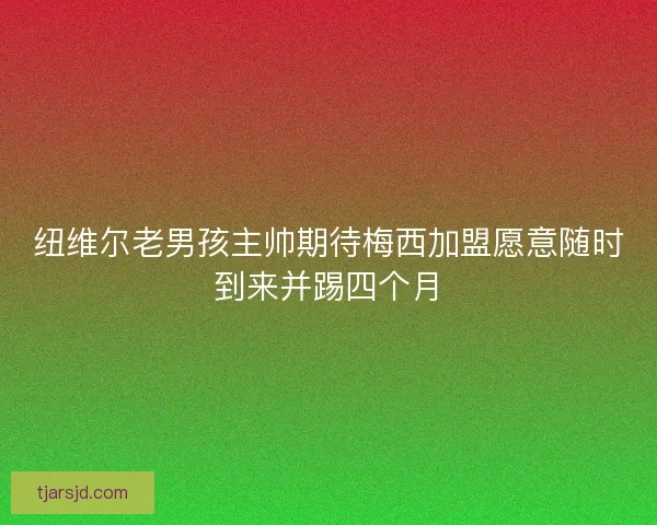 纽维尔老男孩主帅期待梅西加盟愿意随时到来并踢四个月