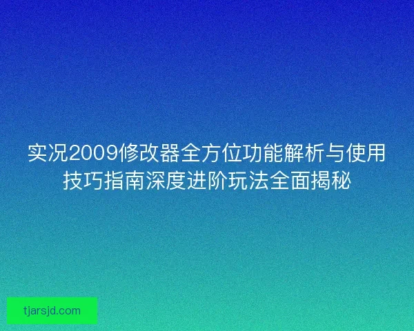 实况2009修改器全方位功能解析与使用技巧指南深度进阶玩法全面揭秘