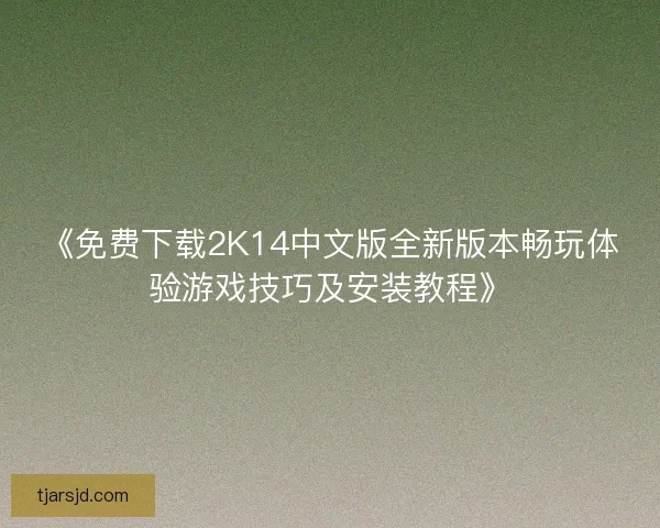 《免费下载2K14中文版全新版本畅玩体验游戏技巧及安装教程》