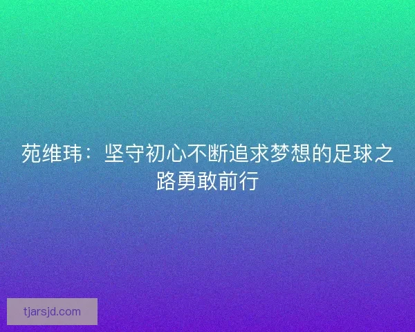 苑维玮：坚守初心不断追求梦想的足球之路勇敢前行