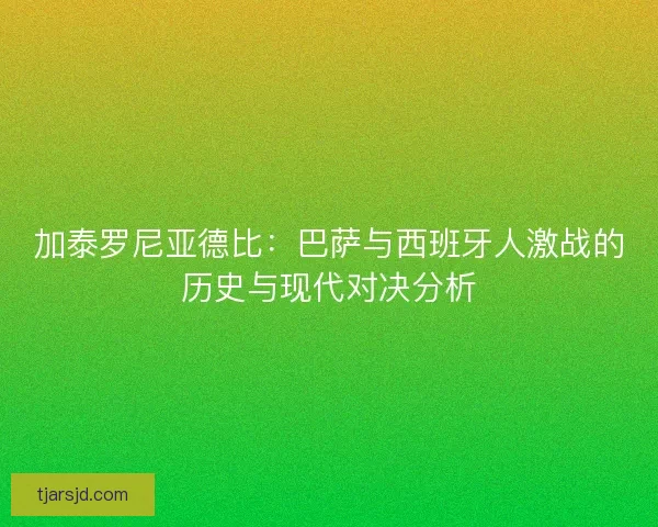 加泰罗尼亚德比：巴萨与西班牙人激战的历史与现代对决分析