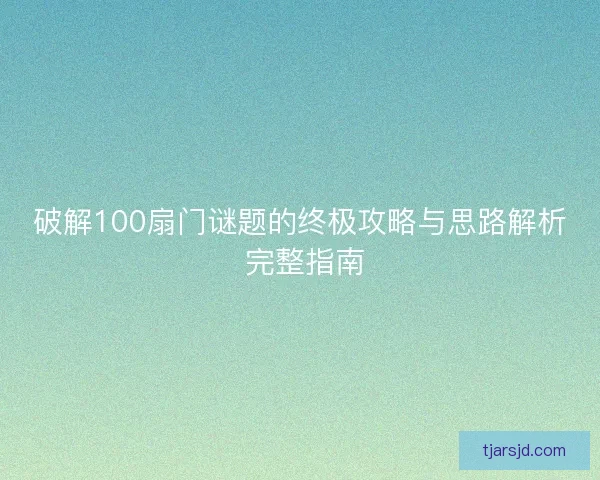破解100扇门谜题的终极攻略与思路解析 完整指南